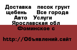 Доставка , песок грунт щебень . - Все города Авто » Услуги   . Ярославская обл.,Фоминское с.